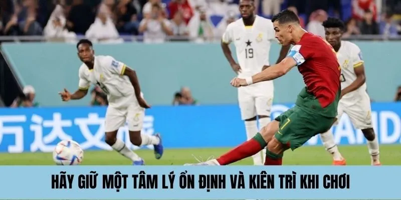 Hãy giữ một tâm lý ổn định và kiên trì khi chơi