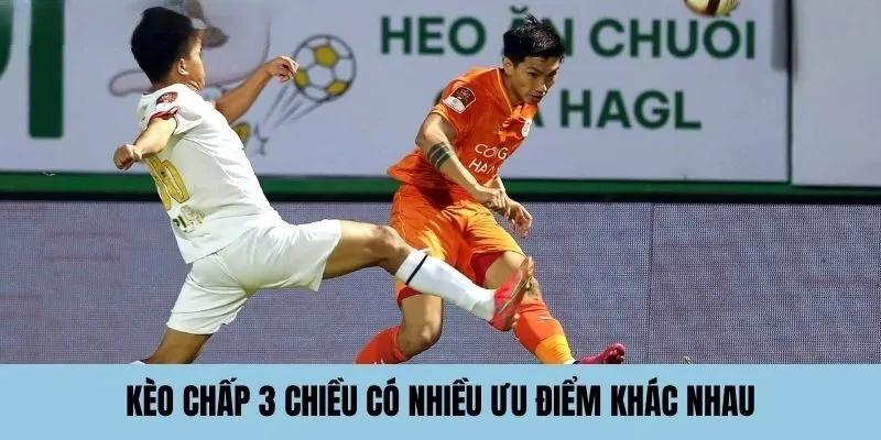 Kèo chấp 3 chiều có nhiều ưu điểm khác nhau