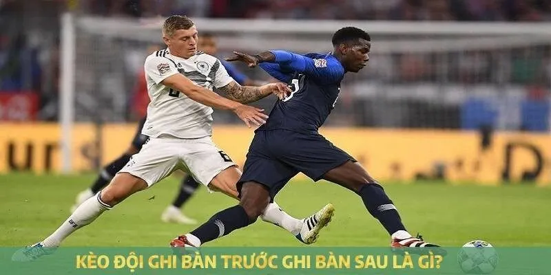 Giải thích kèo đội ghi bàn trước ghi bàn sau là gì?