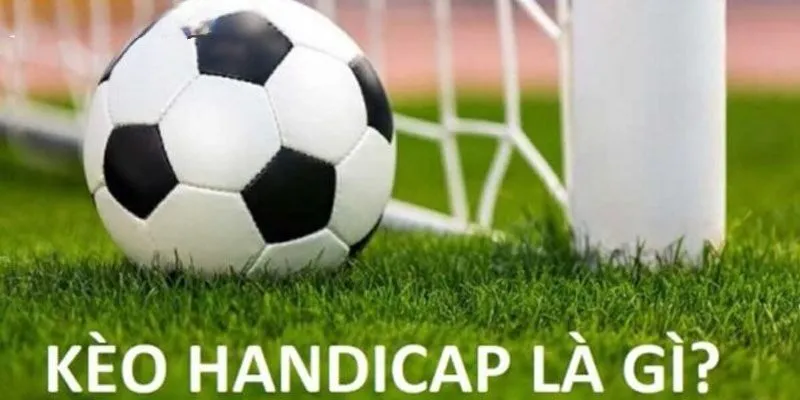 Tìm hiểu về Handicap - kèo đá banh nổi tiếng
